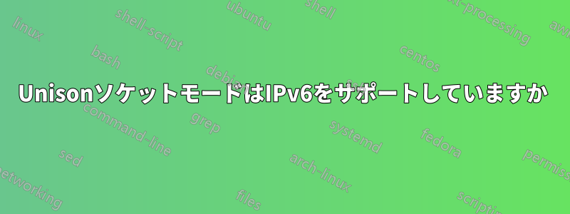 UnisonソケットモードはIPv6をサポートしていますか