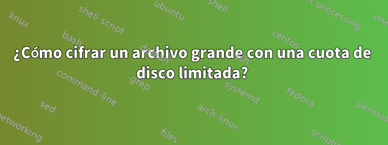 ¿Cómo cifrar un archivo grande con una cuota de disco limitada?