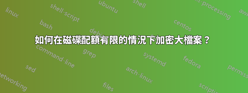 如何在磁碟配額有限的情況下加密大檔案？
