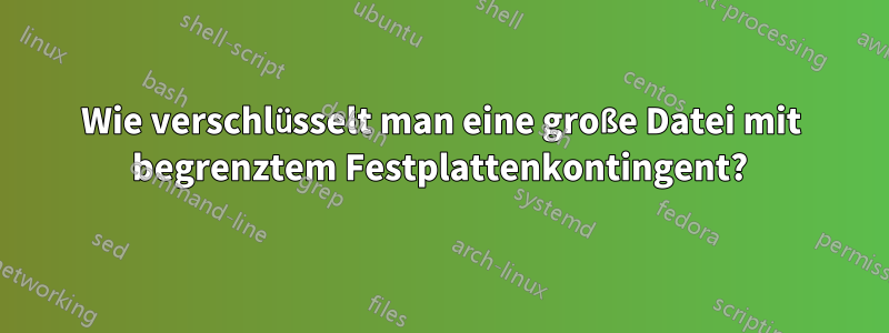 Wie verschlüsselt man eine große Datei mit begrenztem Festplattenkontingent?