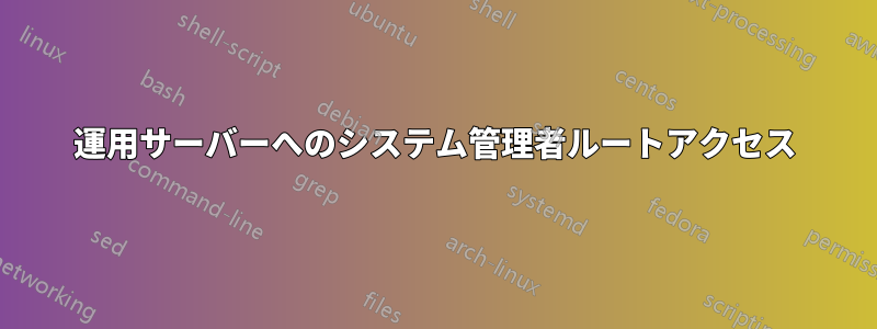 運用サーバーへのシステム管理者ルートアクセス