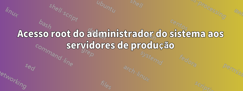 Acesso root do administrador do sistema aos servidores de produção