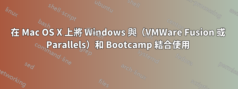 在 Mac OS X 上將 Windows 與（VMWare Fusion 或 Parallels）和 Bootcamp 結合使用