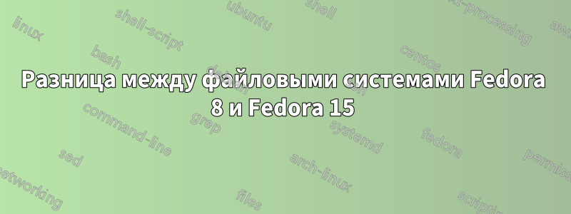 Разница между файловыми системами Fedora 8 и Fedora 15