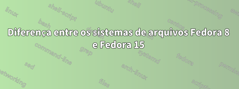 Diferença entre os sistemas de arquivos Fedora 8 e Fedora 15