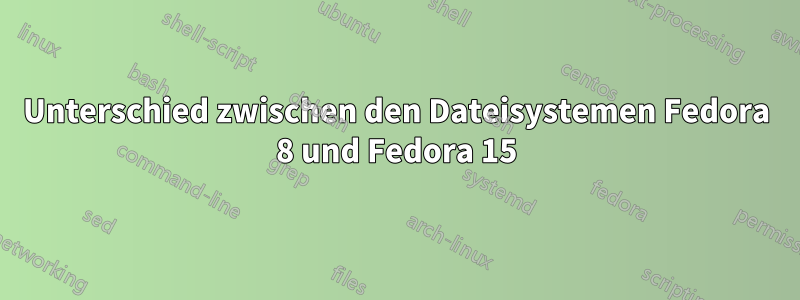 Unterschied zwischen den Dateisystemen Fedora 8 und Fedora 15