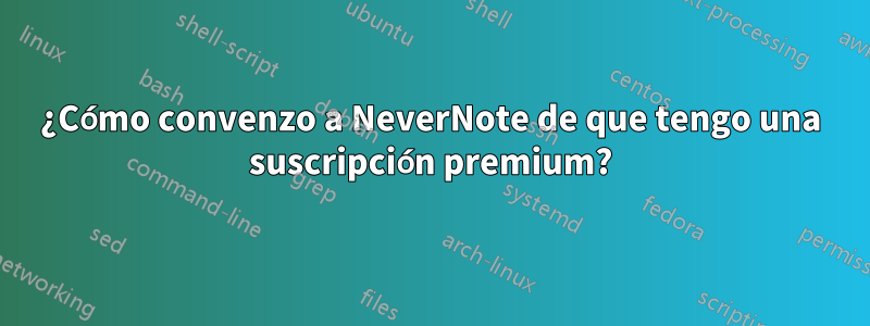 ¿Cómo convenzo a NeverNote de que tengo una suscripción premium?