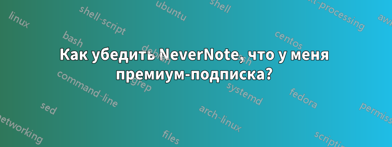Как убедить NeverNote, что у меня премиум-подписка?