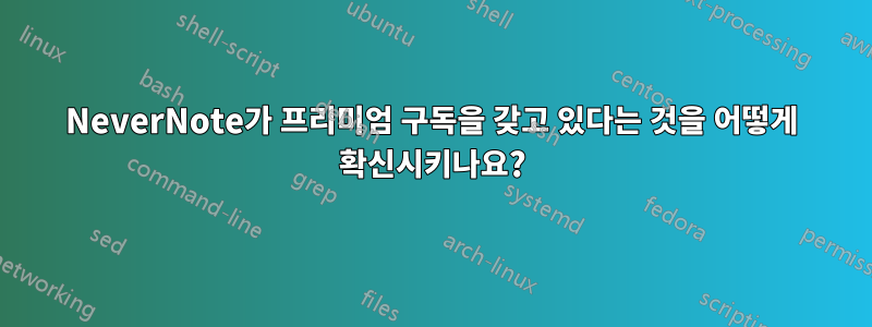 NeverNote가 프리미엄 구독을 갖고 있다는 것을 어떻게 확신시키나요?