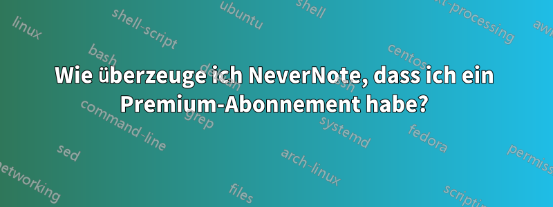 Wie überzeuge ich NeverNote, dass ich ein Premium-Abonnement habe?
