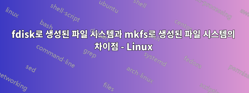 fdisk로 생성된 파일 시스템과 mkfs로 생성된 파일 시스템의 차이점 - Linux