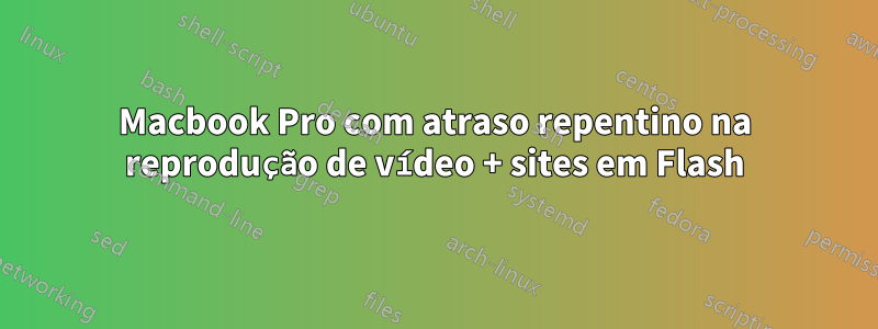 Macbook Pro com atraso repentino na reprodução de vídeo + sites em Flash