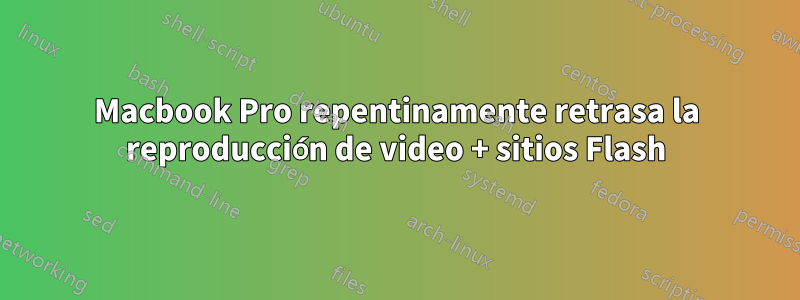 Macbook Pro repentinamente retrasa la reproducción de video + sitios Flash