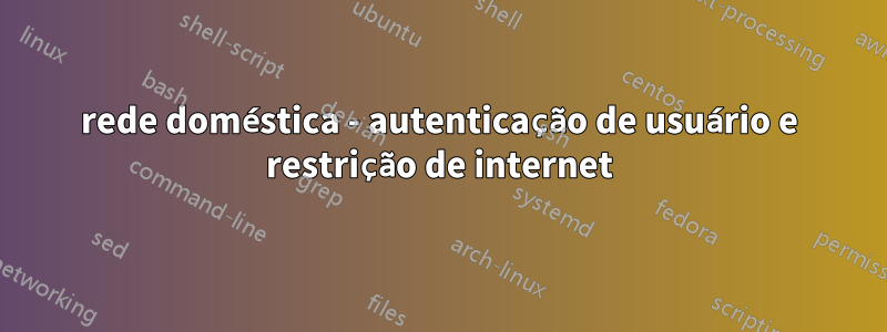 rede doméstica - autenticação de usuário e restrição de internet