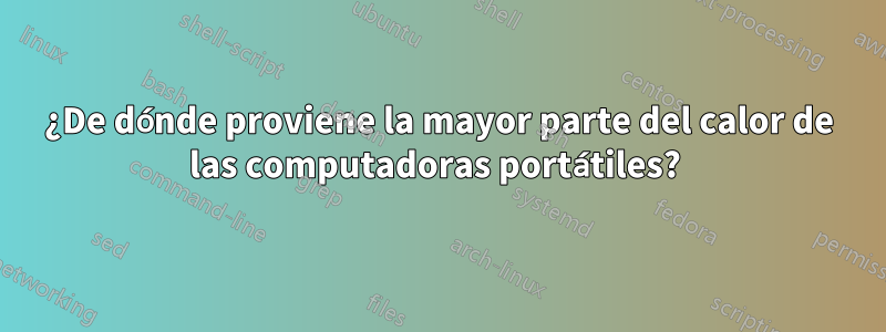 ¿De dónde proviene la mayor parte del calor de las computadoras portátiles? 
