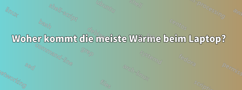 Woher kommt die meiste Wärme beim Laptop? 