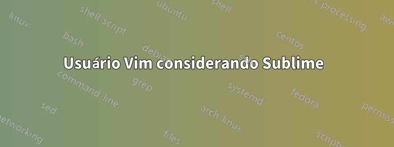 Usuário Vim considerando Sublime 