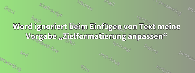 Word ignoriert beim Einfügen von Text meine Vorgabe „Zielformatierung anpassen“