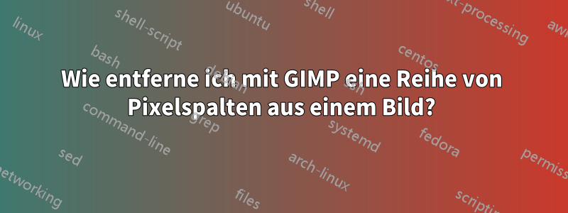Wie entferne ich mit GIMP eine Reihe von Pixelspalten aus einem Bild?
