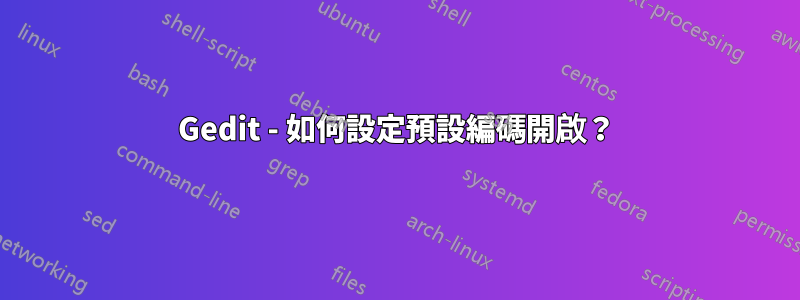 Gedit - 如何設定預設編碼開啟？