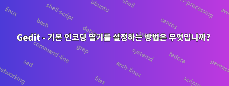 Gedit - 기본 인코딩 열기를 설정하는 방법은 무엇입니까?