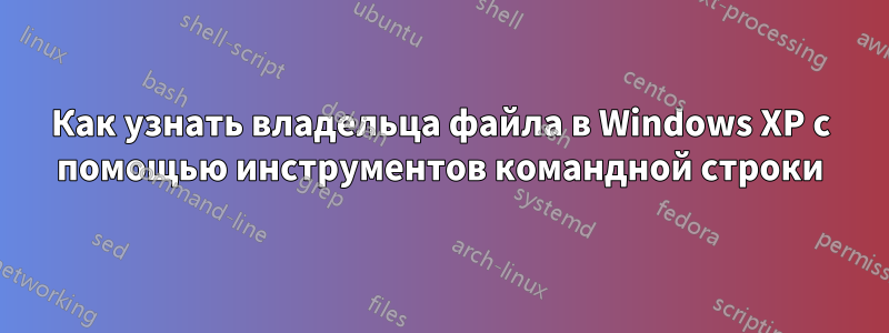Как узнать владельца файла в Windows XP с помощью инструментов командной строки