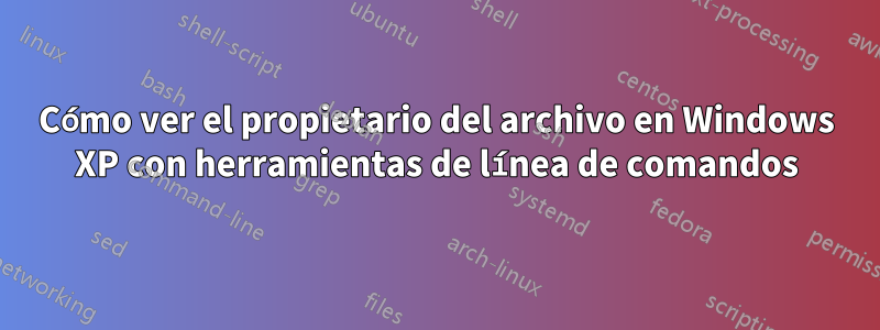 Cómo ver el propietario del archivo en Windows XP con herramientas de línea de comandos