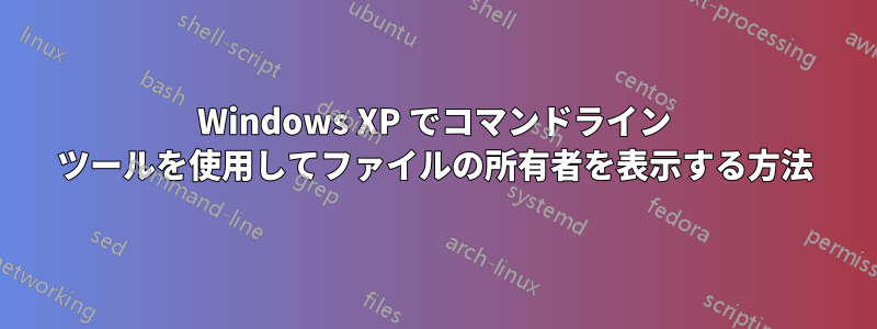 Windows XP でコマンドライン ツールを使用してファイルの所有者を表示する方法