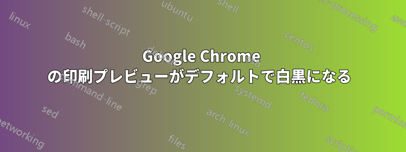 Google Chrome の印刷プレビューがデフォルトで白黒になる 