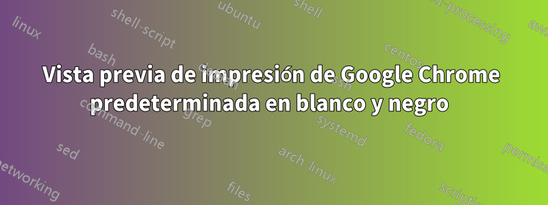 Vista previa de impresión de Google Chrome predeterminada en blanco y negro 