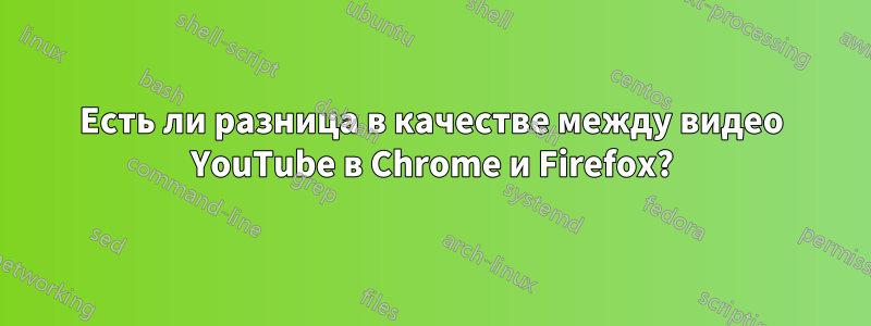 Есть ли разница в качестве между видео YouTube в Chrome и Firefox?