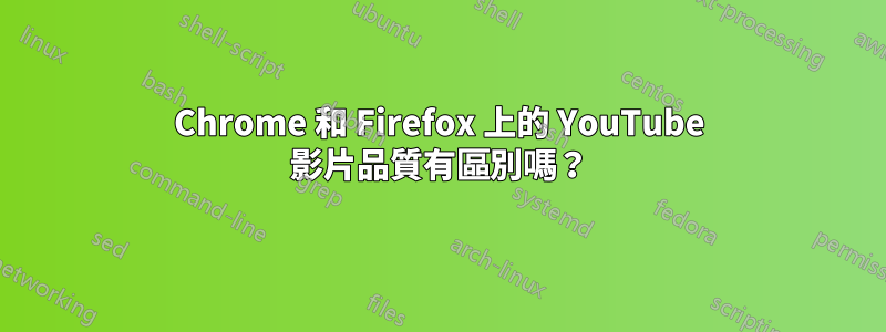 Chrome 和 Firefox 上的 YouTube 影片品質有區別嗎？