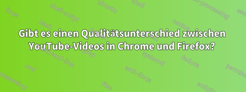 Gibt es einen Qualitätsunterschied zwischen YouTube-Videos in Chrome und Firefox?