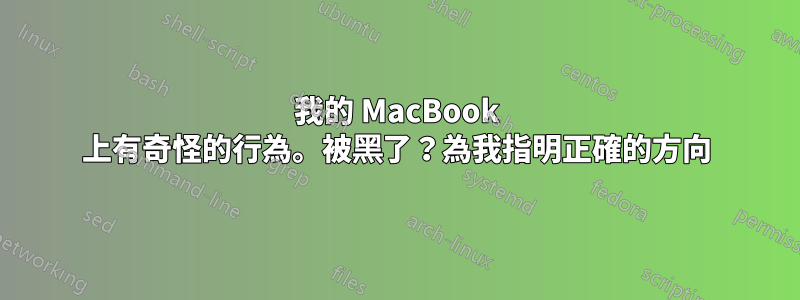 我的 MacBook 上有奇怪的行為。被黑了？為我指明正確的方向