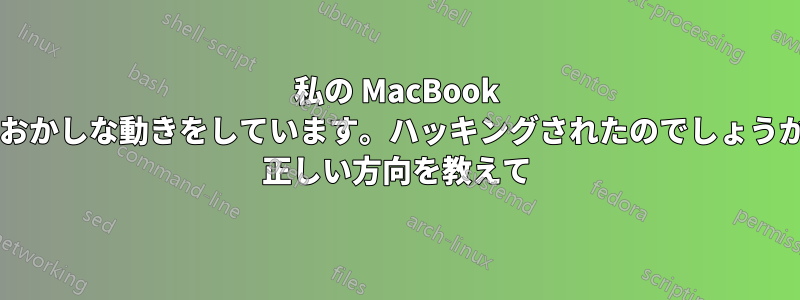 私の MacBook がおかしな動きをしています。ハッキングされたのでしょうか? 正しい方向を教えて