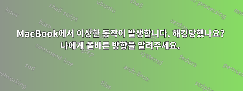 MacBook에서 이상한 동작이 발생합니다. 해킹당했나요? 나에게 올바른 방향을 알려주세요.