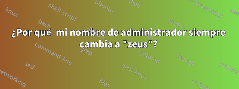 ¿Por qué mi nombre de administrador siempre cambia a "zeus"?