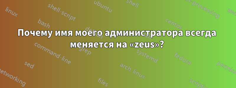 Почему имя моего администратора всегда меняется на «zeus»?