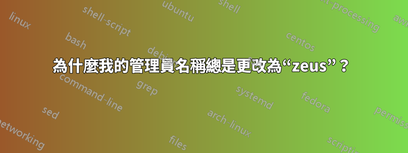 為什麼我的管理員名稱總是更改為“zeus”？