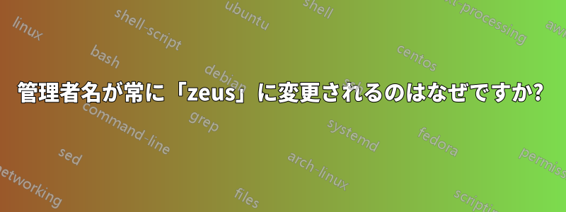 管理者名が常に「zeus」に変更されるのはなぜですか?