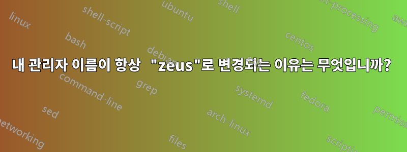 내 관리자 이름이 항상 "zeus"로 변경되는 이유는 무엇입니까?