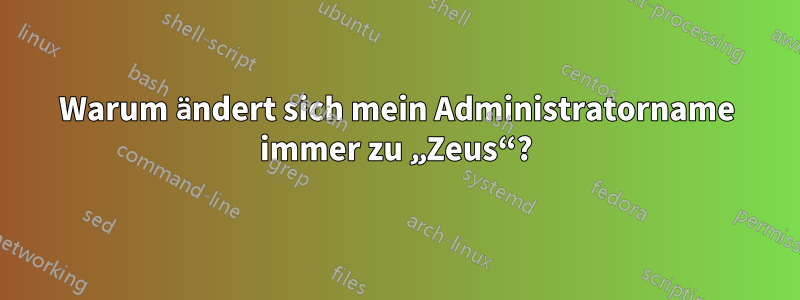Warum ändert sich mein Administratorname immer zu „Zeus“?