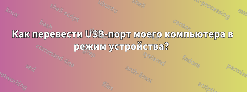Как перевести USB-порт моего компьютера в режим устройства? 