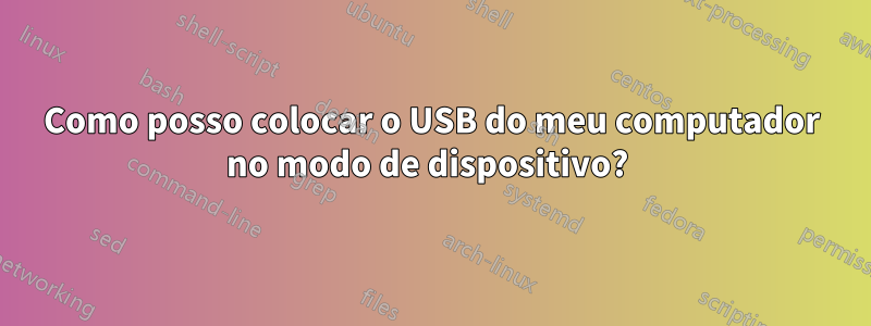Como posso colocar o USB do meu computador no modo de dispositivo? 