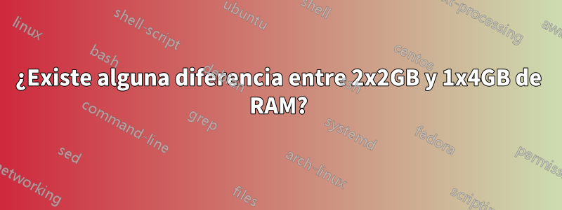 ¿Existe alguna diferencia entre 2x2GB y 1x4GB de RAM?