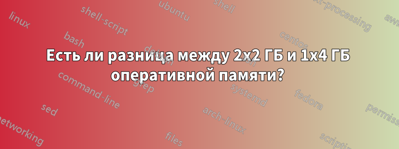 Есть ли разница между 2x2 ГБ и 1x4 ГБ оперативной памяти?
