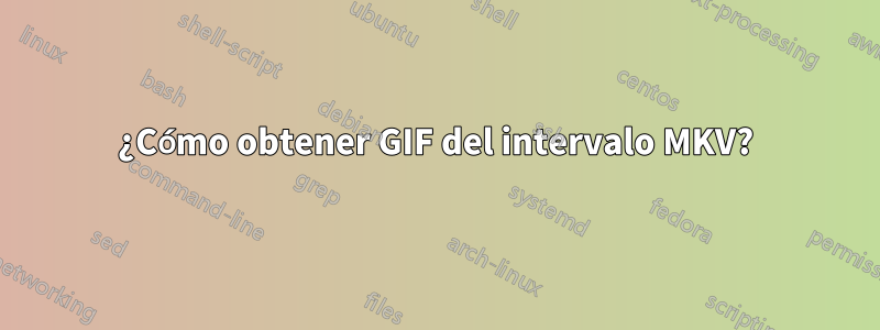 ¿Cómo obtener GIF del intervalo MKV?