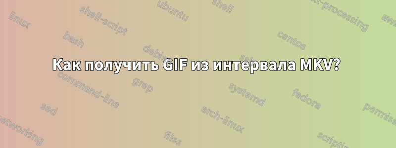 Как получить GIF из интервала MKV?