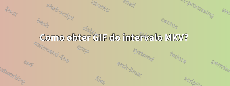 Como obter GIF do intervalo MKV?