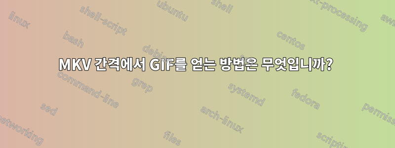MKV 간격에서 GIF를 얻는 방법은 무엇입니까?